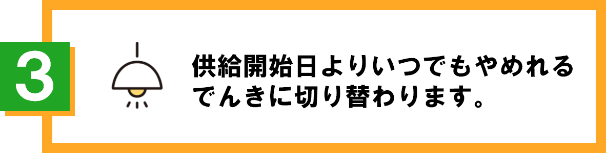 供給開始日よりいつでもやめれるでんきに切り替わります。